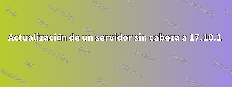 Actualización de un servidor sin cabeza a 17.10.1