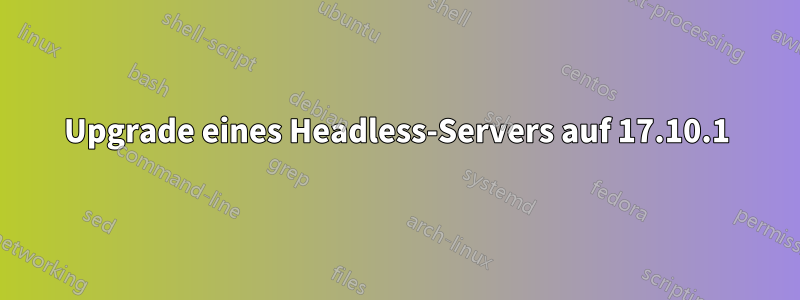 Upgrade eines Headless-Servers auf 17.10.1