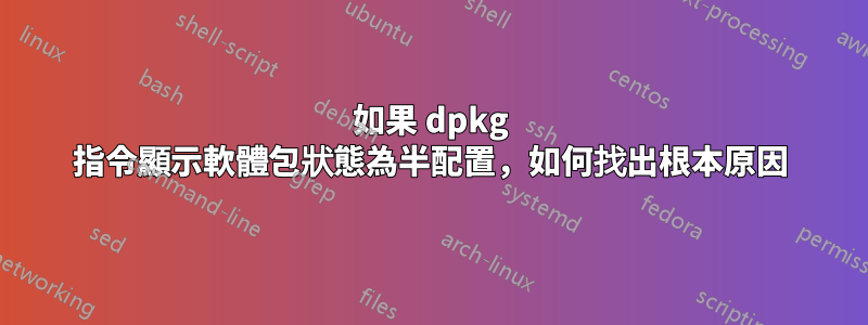 如果 dpkg 指令顯示軟體包狀態為半配置，如何找出根本原因