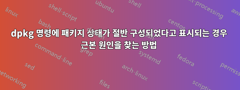dpkg 명령에 패키지 상태가 절반 구성되었다고 표시되는 경우 근본 원인을 찾는 방법