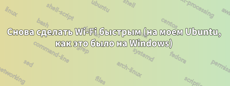 Снова сделать Wi-Fi быстрым (на моем Ubuntu, как это было на Windows)