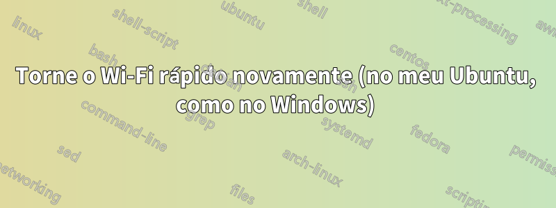 Torne o Wi-Fi rápido novamente (no meu Ubuntu, como no Windows)