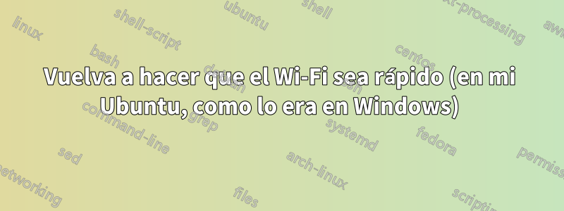 Vuelva a hacer que el Wi-Fi sea rápido (en mi Ubuntu, como lo era en Windows)