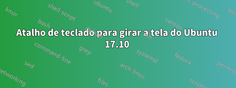 Atalho de teclado para girar a tela do Ubuntu 17.10