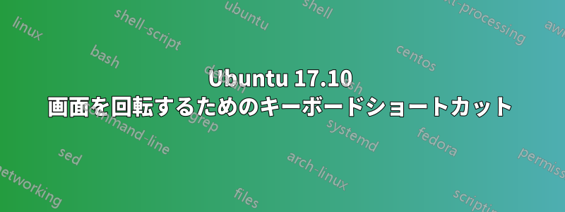 Ubuntu 17.10 画面を回転するためのキーボードショートカット