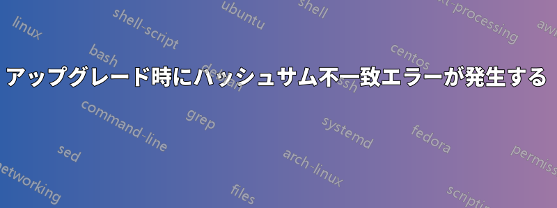 アップグレード時にハッシュサム不一致エラーが発生する 