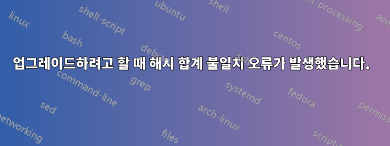 업그레이드하려고 할 때 해시 합계 불일치 오류가 발생했습니다.