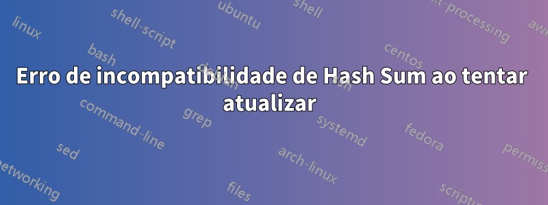 Erro de incompatibilidade de Hash Sum ao tentar atualizar 