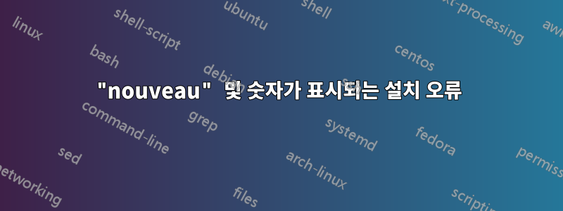 "nouveau" 및 숫자가 표시되는 설치 오류