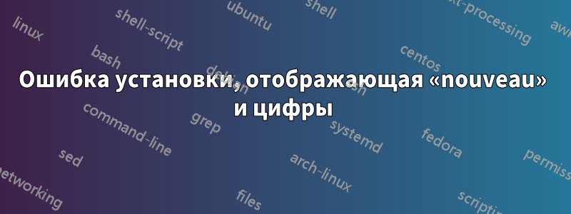 Ошибка установки, отображающая «nouveau» и цифры