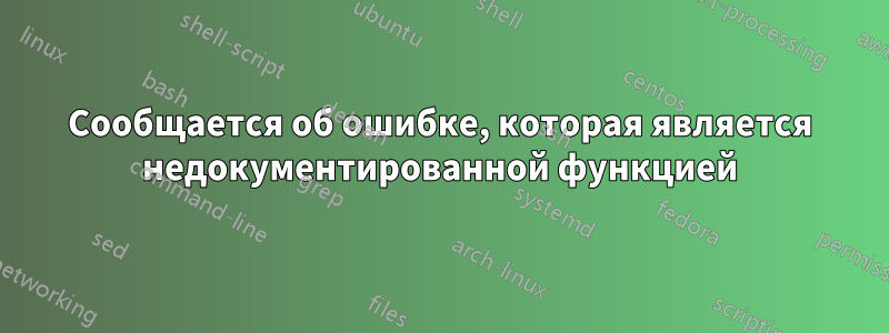 Сообщается об ошибке, которая является недокументированной функцией