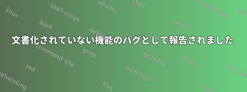 文書化されていない機能のバグとして報告されました