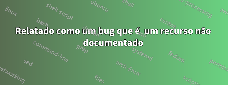Relatado como um bug que é um recurso não documentado