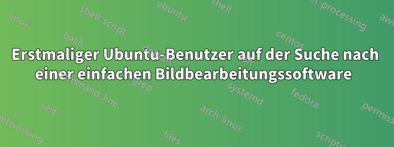 Erstmaliger Ubuntu-Benutzer auf der Suche nach einer einfachen Bildbearbeitungssoftware 