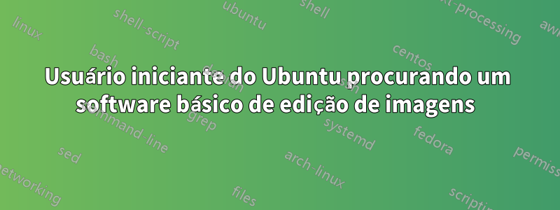 Usuário iniciante do Ubuntu procurando um software básico de edição de imagens 