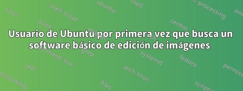 Usuario de Ubuntu por primera vez que busca un software básico de edición de imágenes 