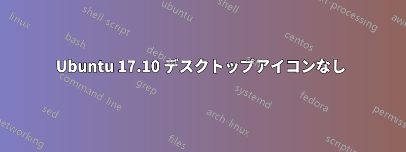 Ubuntu 17.10 デスクトップアイコンなし