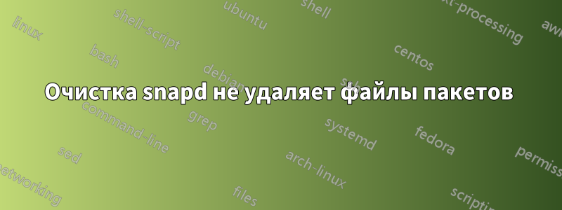 Очистка snapd не удаляет файлы пакетов