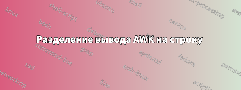 Разделение вывода AWK на строку