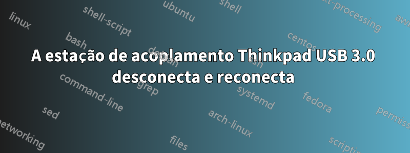 A estação de acoplamento Thinkpad USB 3.0 desconecta e reconecta