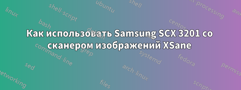 Как использовать Samsung SCX 3201 со сканером изображений XSane