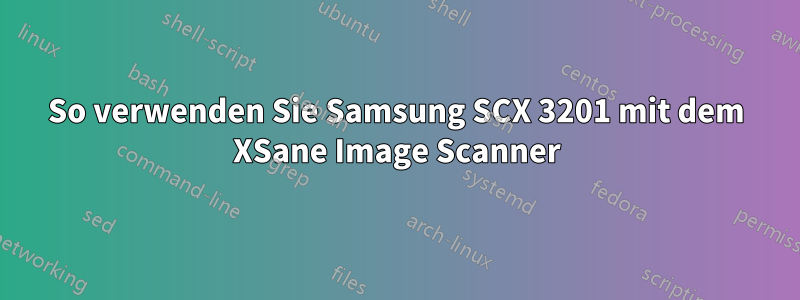 So verwenden Sie Samsung SCX 3201 mit dem XSane Image Scanner