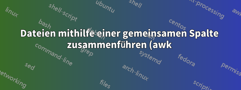 Dateien mithilfe einer gemeinsamen Spalte zusammenführen (awk)