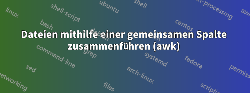 Dateien mithilfe einer gemeinsamen Spalte zusammenführen (awk)