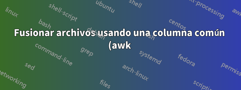 Fusionar archivos usando una columna común (awk)