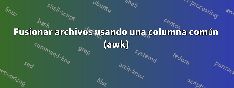 Fusionar archivos usando una columna común (awk)