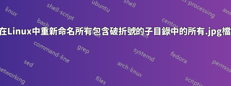 如何在Linux中重新命名所有包含破折號的子目錄中的所有.jpg檔案？ 