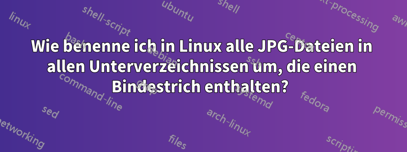 Wie benenne ich in Linux alle JPG-Dateien in allen Unterverzeichnissen um, die einen Bindestrich enthalten? 