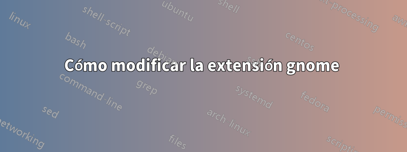 Cómo modificar la extensión gnome