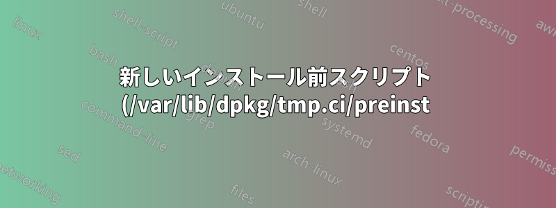 新しいインストール前スクリプト (/var/lib/dpkg/tmp.ci/preinst) を実行できません