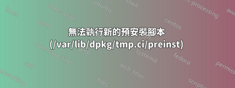 無法執行新的預安裝腳本 (/var/lib/dpkg/tmp.ci/preinst)