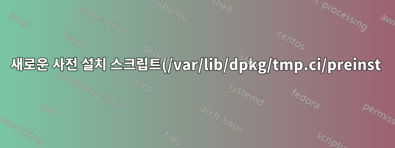 새로운 사전 설치 스크립트(/var/lib/dpkg/tmp.ci/preinst)를 실행할 수 없습니다.