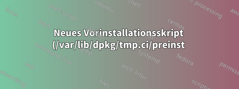 Neues Vorinstallationsskript (/var/lib/dpkg/tmp.ci/preinst) kann nicht ausgeführt werden