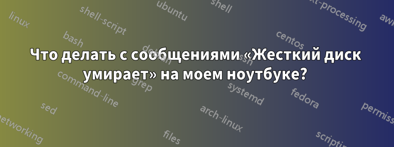 Что делать с сообщениями «Жесткий диск умирает» на моем ноутбуке?