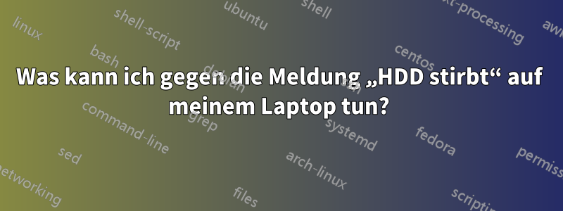 Was kann ich gegen die Meldung „HDD stirbt“ auf meinem Laptop tun?