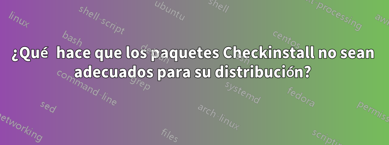 ¿Qué hace que los paquetes Checkinstall no sean adecuados para su distribución?