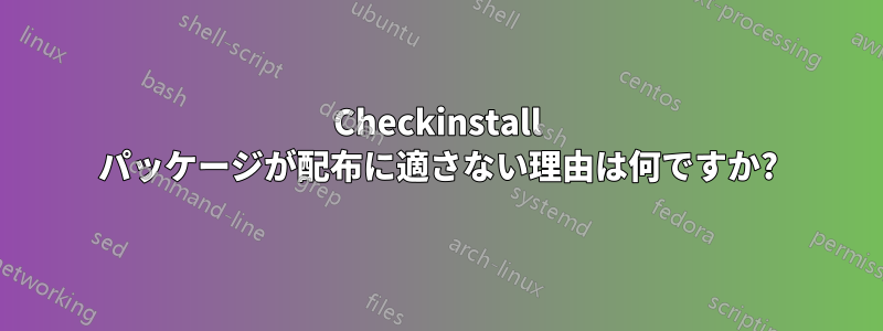 Checkinstall パッケージが配布に適さない理由は何ですか?