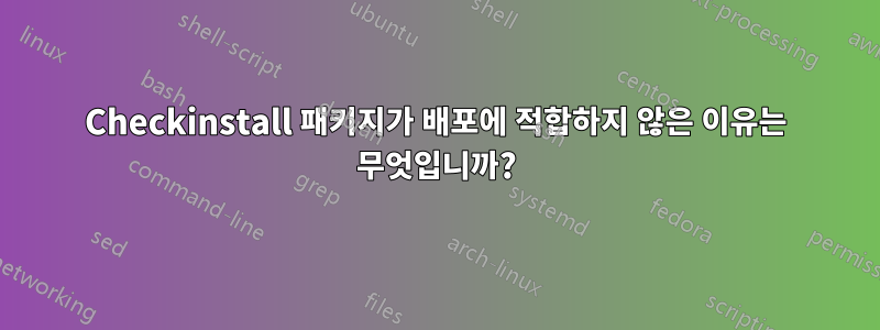 Checkinstall 패키지가 배포에 적합하지 않은 이유는 무엇입니까?