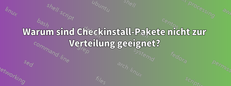 Warum sind Checkinstall-Pakete nicht zur Verteilung geeignet?