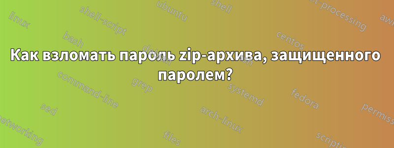 Как взломать пароль zip-архива, защищенного паролем?