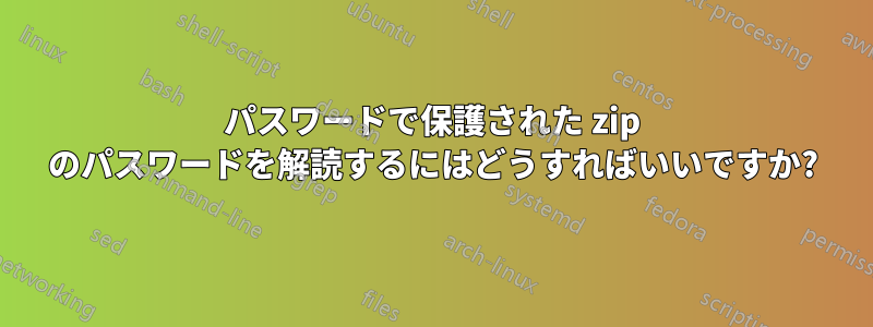 パスワードで保護された zip のパスワードを解読するにはどうすればいいですか?