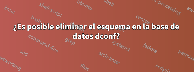 ¿Es posible eliminar el esquema en la base de datos dconf?