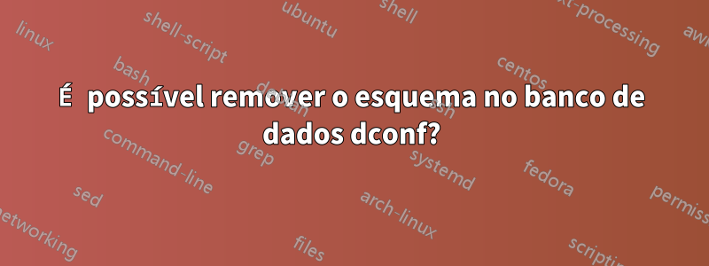 É possível remover o esquema no banco de dados dconf?