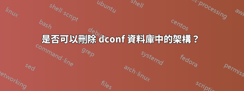 是否可以刪除 dconf 資料庫中的架構？