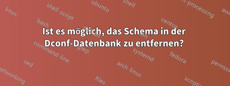 Ist es möglich, das Schema in der Dconf-Datenbank zu entfernen?