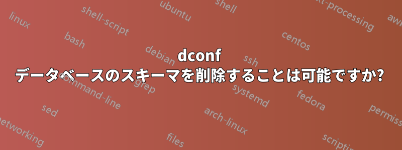 dconf データベースのスキーマを削除することは可能ですか?